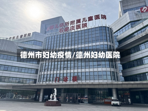德州市妇幼疫情/德州妇幼医院-第2张图片