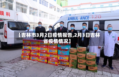 【吉林市3月2日疫情报告,2月3日吉林省疫情情况】-第2张图片