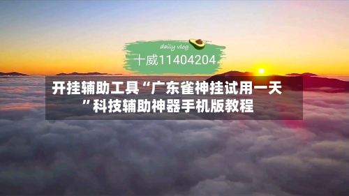 开挂辅助工具“广东雀神挂试用一天	”科技辅助神器手机版教程-第1张图片