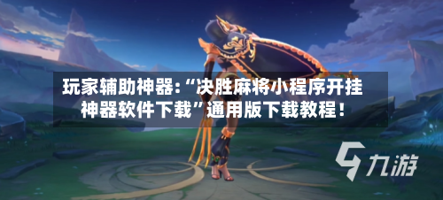 玩家辅助神器:“决胜麻将小程序开挂神器软件下载	”通用版下载教程！-第1张图片