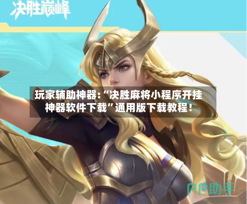 玩家辅助神器:“决胜麻将小程序开挂神器软件下载”通用版下载教程！-第3张图片