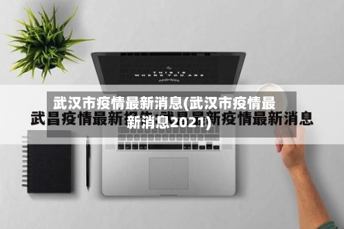 武汉市疫情最新消息(武汉市疫情最新消息2021)-第2张图片