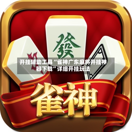 开挂辅助工具“雀神广东麻将开挂神器下载	”详细开挂玩法-第1张图片