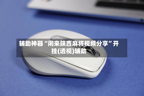 辅助神器“闲来陕西麻将视频分享	”开挂(透视)辅助-第1张图片