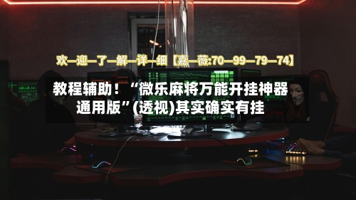 教程辅助！“微乐麻将万能开挂神器通用版”(透视)其实确实有挂-第1张图片