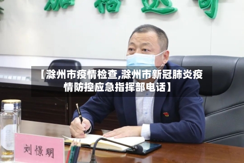 【滁州市疫情检查,滁州市新冠肺炎疫情防控应急指挥部电话】-第3张图片