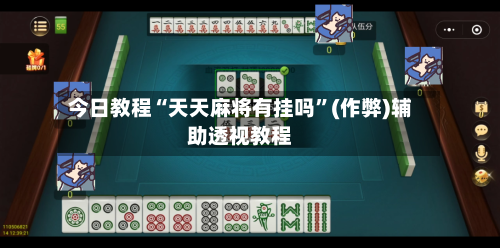 今日教程“天天麻将有挂吗”(作弊)辅助透视教程-第2张图片