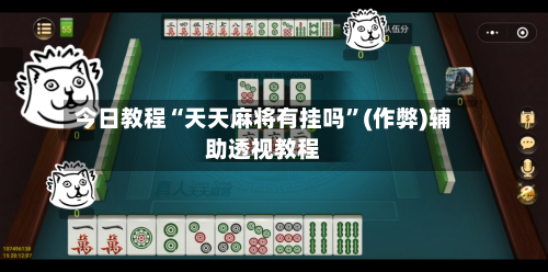 今日教程“天天麻将有挂吗	”(作弊)辅助透视教程-第1张图片