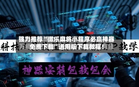 强力推荐“微乐麻将小程序必赢神器免费下载”通用版下载教程！-第1张图片