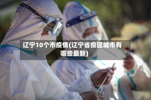辽宁10个市疫情(辽宁省疫区城市有哪些最新)-第2张图片