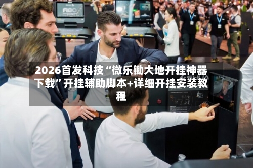 2026首发科技“微乐锄大地开挂神器下载”开挂辅助脚本+详细开挂安装教程-第1张图片