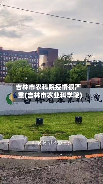 吉林市农科院疫情很严重(吉林市农业科学院)-第3张图片