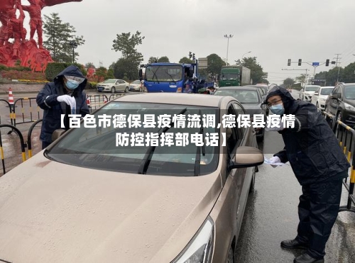 【百色市德保县疫情流调,德保县疫情防控指挥部电话】-第1张图片