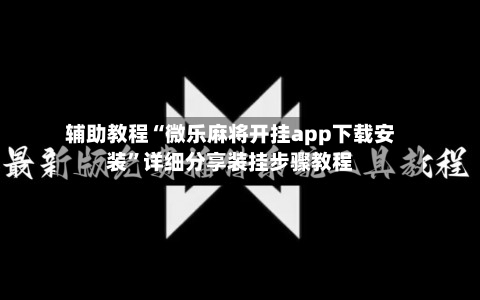 辅助教程“微乐麻将开挂app下载安装	”详细分享装挂步骤教程-第3张图片