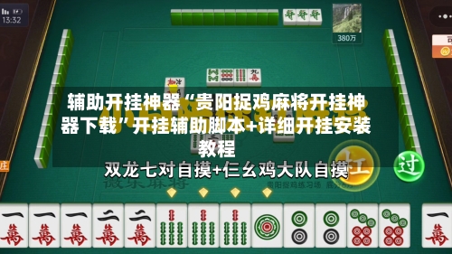 辅助开挂神器“贵阳捉鸡麻将开挂神器下载	”开挂辅助脚本+详细开挂安装教程-第1张图片