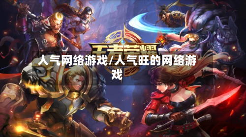 人气网络游戏/人气旺的网络游戏-第1张图片
