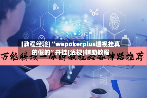 [教程经验]“wepokerplus透视挂真的假的	”开挂(透视)辅助教程-第1张图片