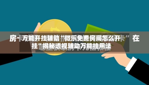 万能开挂辅助“微乐免费房间怎么开挂	”揭秘透视辅助万能挂用法-第2张图片