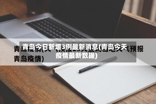 青岛今日新增3例最新消息(青岛今天疫情最新数据)-第3张图片