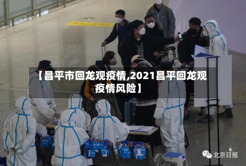 【昌平市回龙观疫情,2021昌平回龙观疫情风险】-第1张图片