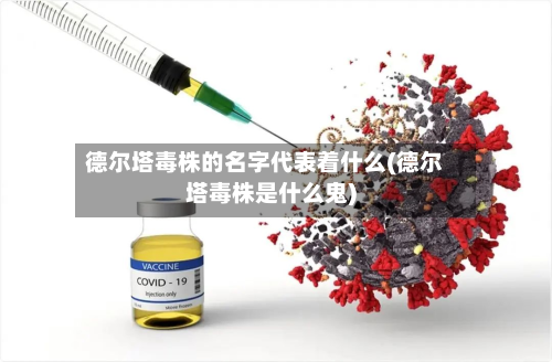 德尔塔毒株的名字代表着什么(德尔塔毒株是什么鬼)-第1张图片