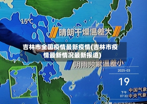吉林市全国疫情最新疫情(吉林市疫情最新情况最新报道)-第3张图片