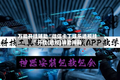 万能开挂辅助“微信卡丁娱乐透视挂”开挂(透视)辅助神器-第1张图片