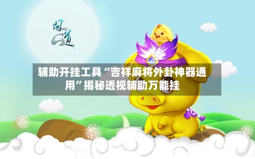辅助开挂工具“吉祥麻将外卦神器通用”揭秘透视辅助万能挂-第1张图片
