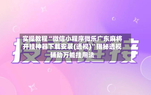 实操教程“微信小程序微乐广东麻将开挂神器下载安装(透视)”揭秘透视辅助万能挂用法-第1张图片