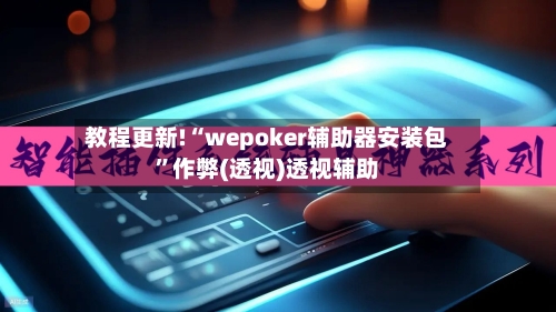 教程更新!“wepoker辅助器安装包”作弊(透视)透视辅助-第1张图片