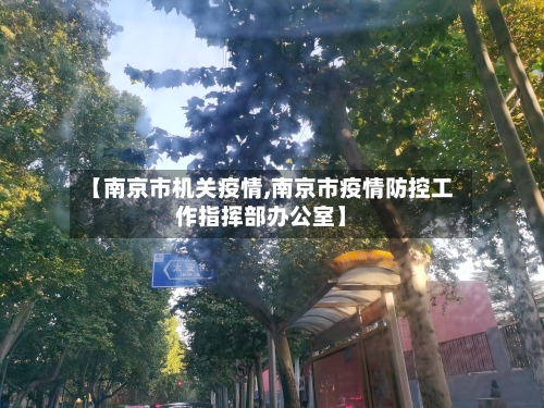 【南京市机关疫情,南京市疫情防控工作指挥部办公室】-第1张图片