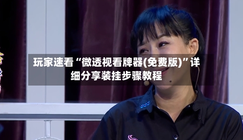 玩家速看“微透视看牌器(免费版)”详细分享装挂步骤教程-第2张图片