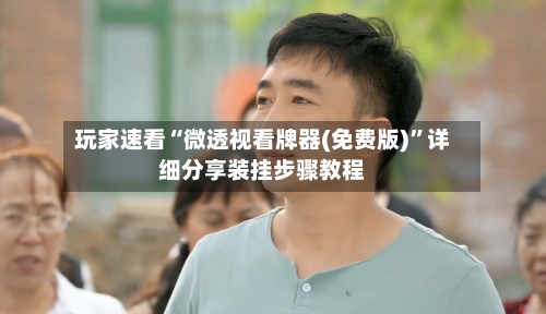 玩家速看“微透视看牌器(免费版)	”详细分享装挂步骤教程-第1张图片