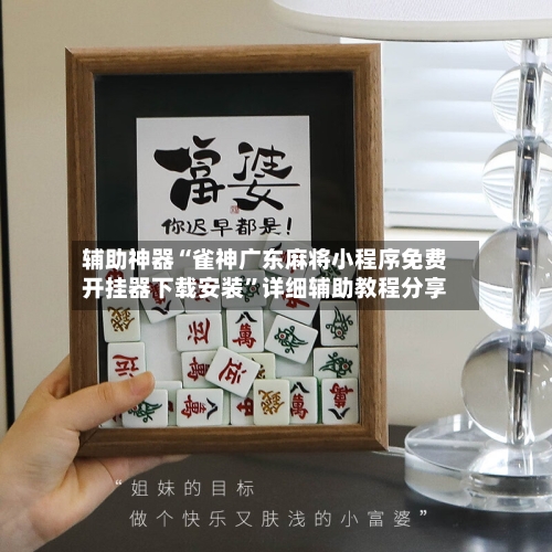 辅助神器“雀神广东麻将小程序免费开挂器下载安装	”详细辅助教程分享-第1张图片