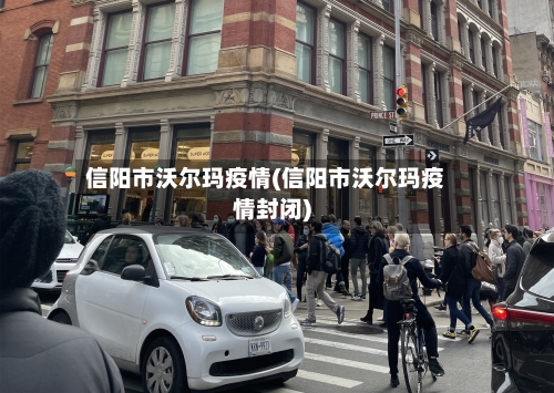 信阳市沃尔玛疫情(信阳市沃尔玛疫情封闭)-第3张图片