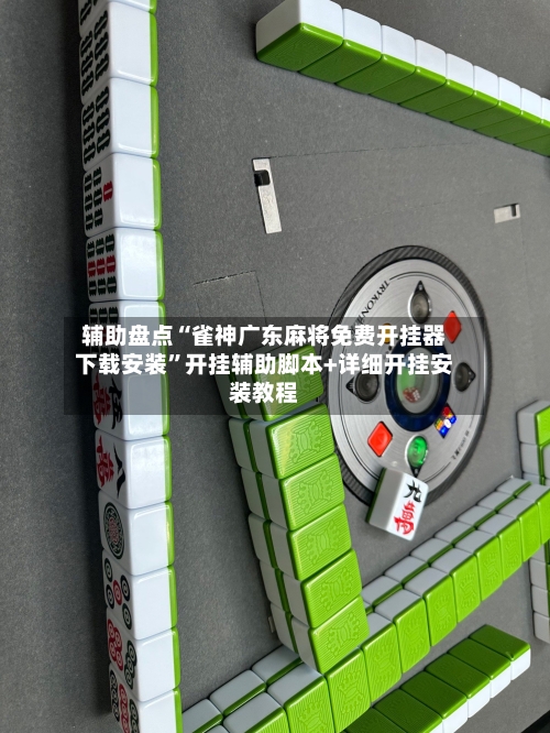 辅助盘点“雀神广东麻将免费开挂器下载安装”开挂辅助脚本+详细开挂安装教程-第1张图片