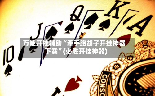 万能开挂辅助“牵手跑胡子开挂神器下载”(必胜开挂神器)-第2张图片