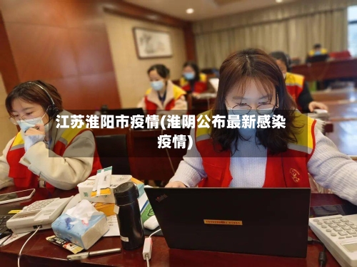江苏淮阳市疫情(淮阴公布最新感染疫情)-第2张图片