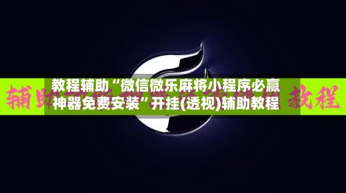 教程辅助“微信微乐麻将小程序必赢神器免费安装”开挂(透视)辅助教程-第1张图片