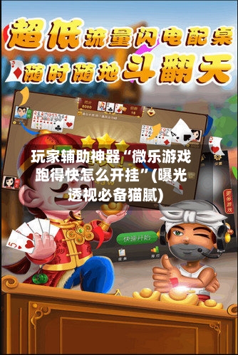 玩家辅助神器“微乐游戏跑得快怎么开挂”(曝光透视必备猫腻)-第2张图片