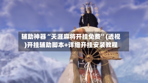辅助神器“天涯麻将开挂免费	”(透视)开挂辅助脚本+详细开挂安装教程-第1张图片