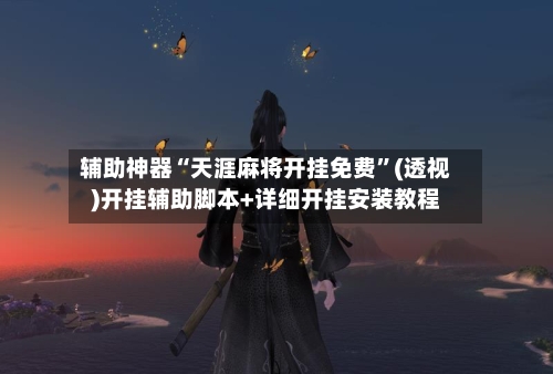 辅助神器“天涯麻将开挂免费”(透视)开挂辅助脚本+详细开挂安装教程-第2张图片