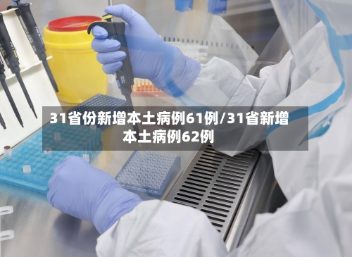 31省份新增本土病例61例/31省新增本土病例62例-第1张图片