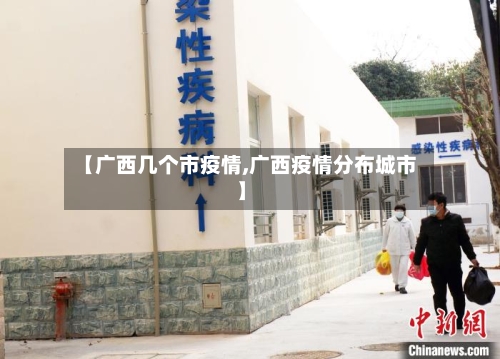 【广西几个市疫情,广西疫情分布城市】-第1张图片