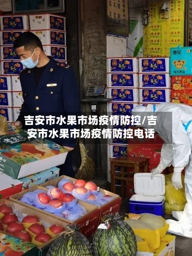 吉安市水果市场疫情防控/吉安市水果市场疫情防控电话-第2张图片