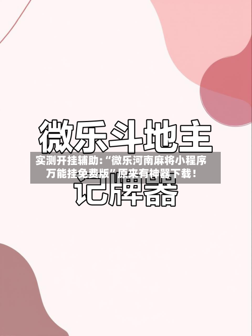 实测开挂辅助:“微乐河南麻将小程序万能挂免费版	”原来有神器下载！-第2张图片