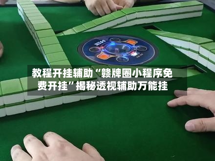 教程开挂辅助“赣牌圈小程序免费开挂”揭秘透视辅助万能挂-第3张图片