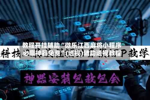 教程开挂辅助“微乐江西麻将小程序必赢神器免费	”(透视)辅助透视教程-第1张图片