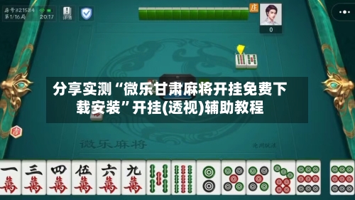 分享实测“微乐甘肃麻将开挂免费下载安装”开挂(透视)辅助教程-第2张图片