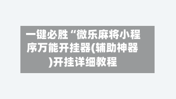 一键必胜“微乐麻将小程序万能开挂器(辅助神器)开挂详细教程-第1张图片